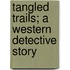 Tangled Trails; A Western Detective Story