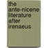 The Ante-Nicene Literature After Irenaeus