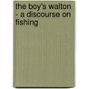 The Boy's Walton - A Discourse On Fishing by Ulick J. Burke