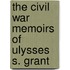 The Civil War Memoirs of Ulysses S. Grant