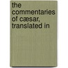 The Commentaries Of Cæsar, Translated In door Julius Caesar