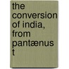 The Conversion Of India, From Pantænus T by George Smith
