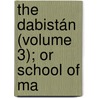 The Dabistán (Volume 3); Or School Of Ma by David Shea