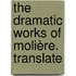 The Dramatic Works Of Molière. Translate