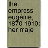 The Empress Eugénie, 1870-1910; Her Maje by Edward Legge