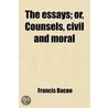 The Essays; Or, Counsels, Civil And Moral by Sir Francis Bacon