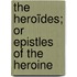 The Heroïdes; Or Epistles Of The Heroine