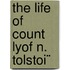 The Life Of Count Lyof N. Tolstoi¨