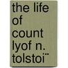 The Life Of Count Lyof N. Tolstoi¨ by Nathan Haskell Dole