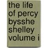 The Life of Percy Bysshe Shelley Volume I