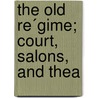 The Old Re´Gime; Court, Salons, And Thea door Lady Catherine Charlotte Jackson