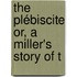 The Plébiscite Or, A Miller's Story Of T