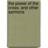 The Power Of The Cross; And Other Sermons door Forbes Edward Winslow