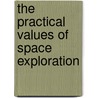 The Practical Values Of Space Exploration by Committee on Science and Astronautics