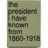 The President I Have Known From 1860-1918