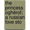 The Princess Oghérof; A Russian Love Sto door Henry Grville