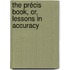 The Précis Book, Or, Lessons In Accuracy