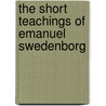 The Short Teachings of Emanuel Swedenborg by Emanuel Swedenborg