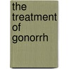 The Treatment Of Gonorrh door Charles Leedham-Green