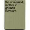 The Unmarried Mother In German Literature door Oscar Helmuth Werner