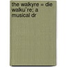 The Walkyre = Die Walku¨Re; A Musical Dr by Professor Richard Wagner