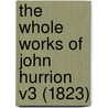 The Whole Works Of John Hurrion V3 (1823) by John Hurrion