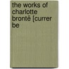 The Works Of Charlotte Brontë [Currer Be by Charlotte Bront�