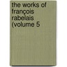 The Works Of François Rabelais (Volume 5 by François Rabelais