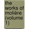 The Works Of Molière (Volume 1) by Moli ere
