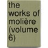 The Works Of Molière (Volume 6)
