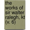 The Works Of Sir Walter Ralegh, Kt (V. 6) door Sir Walter Raleigh