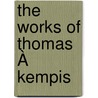 The Works Of Thomas À Kempis by Michael Joseph Pohl