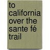 To California Over The Sante Fé Trail door Charles A. Higgins