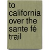 To California Over The Sante Fé Trail by Charles A. Higgins