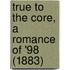 True To The Core, A Romance Of '98 (1883)