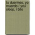 Tu duermes, yo muerdo / You Sleep, I Bite