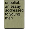Unbelief; An Essay Addressed To Young Men door Maurice Charles Hime