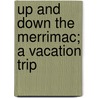 Up And Down The Merrimac; A Vacation Trip door Pliny Steele Boyd