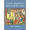 Whatever Happened To Religious Education? by Penny Thompson