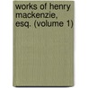 Works of Henry MacKenzie, Esq. (Volume 1) by Henry Mackenzie