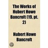 Works Of Hubert Howe Bancroft (19, Pt. 2) door Hubert Howe Bancroft