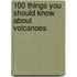 100 Things You Should Know About Volcanoes