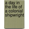 A Day in the Life of a Colonial Shipwright door Laurie Krebs