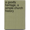 A Goodly Heritage, A Simple Church History door Georgiana M. Forde
