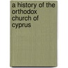 A History Of The Orthodox Church Of Cyprus by General John Hackett