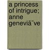 A Princess Of Intrigue; Anne Geneviã¨Ve by Hugh Noel Williams