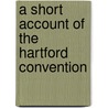 A Short Account of the Hartford Convention door Theodore Lyman