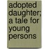 Adopted Daughter; A Tale For Young Persons