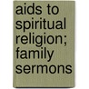 Aids To Spiritual Religion; Family Sermons by Allen Tudor Craig
