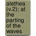 Alethea (V.2); At the Parting of the Waves